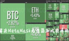 如何解决MetaMask无法添加比特币的问题？